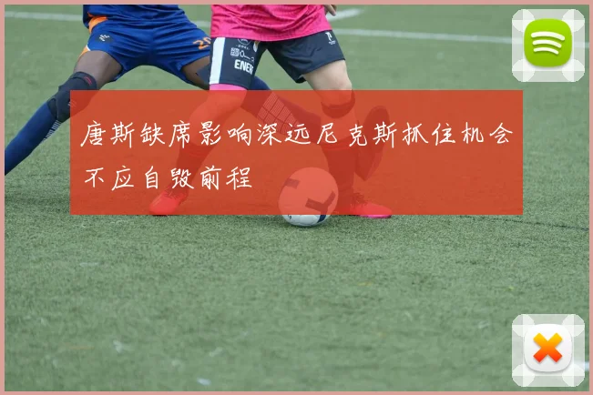 唐斯缺席影响深远尼克斯抓住机会不应自毁前程