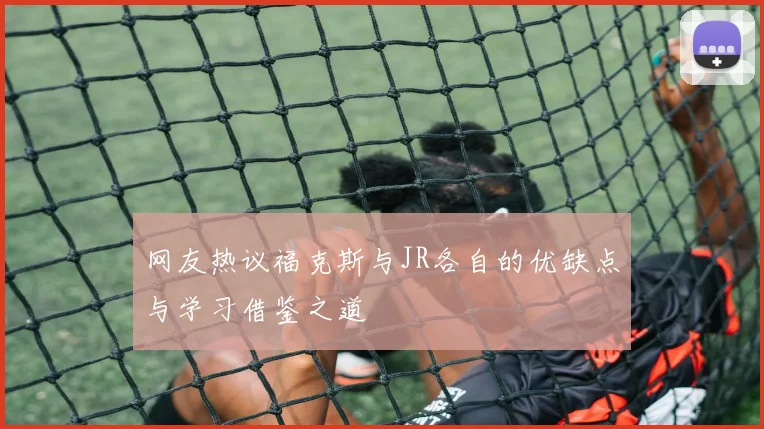 网友热议福克斯与JR各自的优缺点与学习借鉴之道