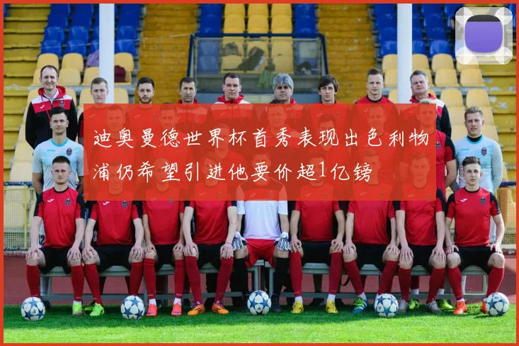 迪奥曼德世界杯首秀表现出色利物浦仍希望引进他要价超1亿镑
