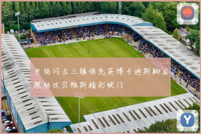 开场闪击三镇领先英博卡迪斯脚后跟助攻贝维斯精彩破门