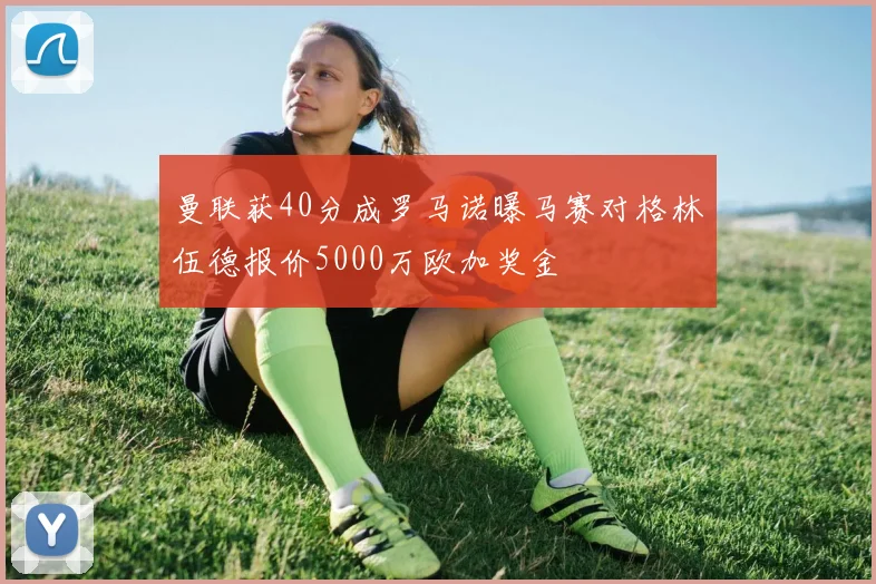 曼联获40分成罗马诺曝马赛对格林伍德报价5000万欧加奖金