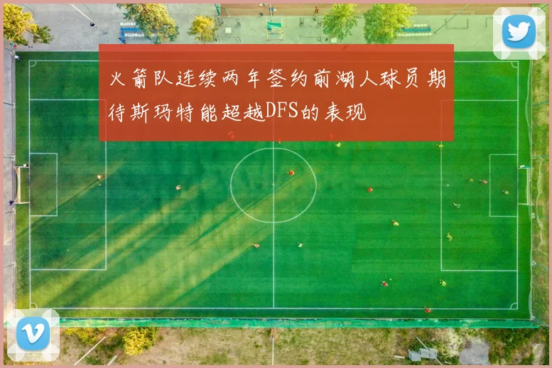 火箭队连续两年签约前湖人球员期待斯玛特能超越DFS的表现